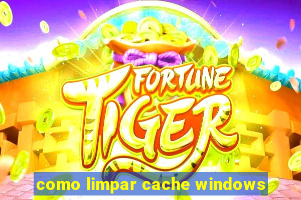 como limpar cache windows